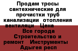 Продам тросы сантехнические для прочистки труб канализации, отопления, вентиляци › Цена ­ 1 500 - Все города Строительство и ремонт » Инструменты   . Адыгея респ.,Адыгейск г.